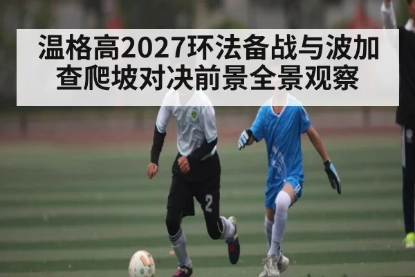 温格高2027环法备战与波加查爬坡对决前景全景观察
